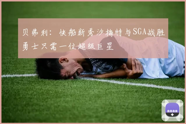 贝弗利:快船新秀沙梅特与SGA战胜勇士只需一位超级巨星