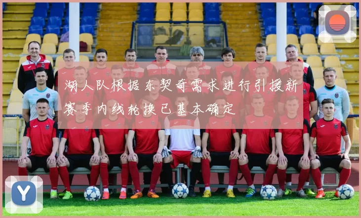 湖人队根据东契奇需求进行引援新赛季内线轮换已基本确定