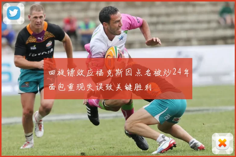 回旋镖效应福克斯因点名被炒24年面包重现失误致关键胜利
