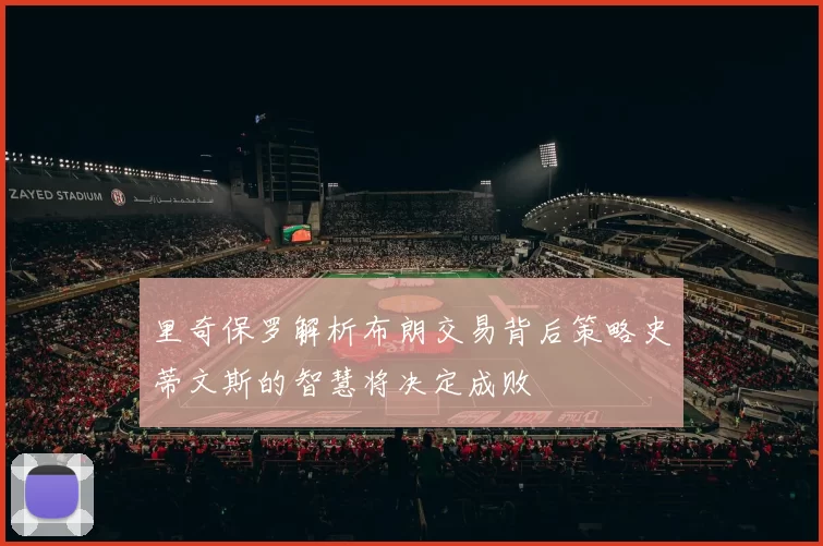 里奇保罗解析布朗交易背后策略史蒂文斯的智慧将决定成败