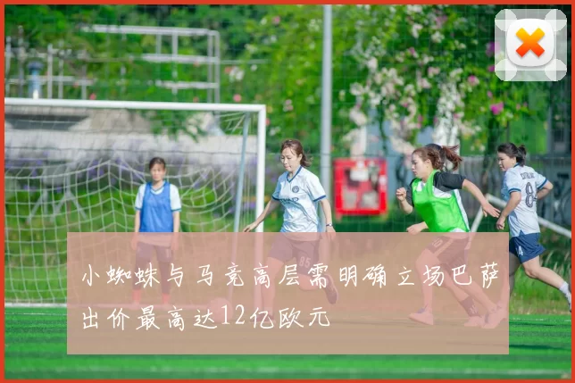 小蜘蛛与马竞高层需明确立场巴萨出价最高达12亿欧元