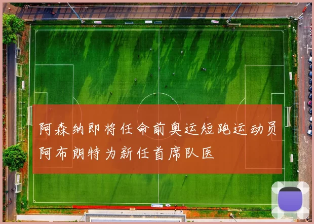 阿森纳即将任命前奥运短跑运动员阿布朗特为新任首席队医